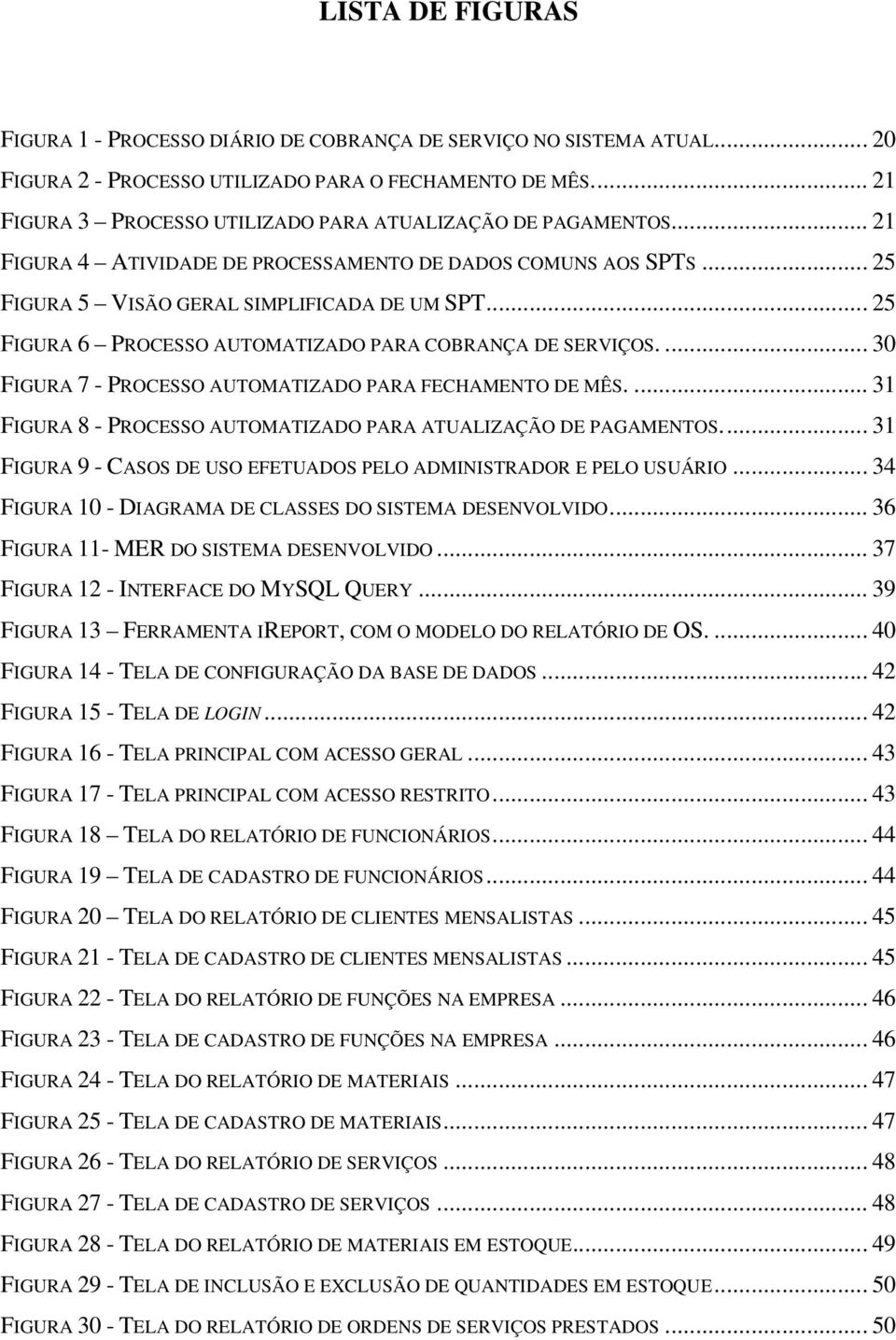 .. 25 FIGURA 6 PROCESSO AUTOMATIZADO PARA COBRANÇA DE SERVIÇOS.... 30 FIGURA 7 - PROCESSO AUTOMATIZADO PARA FECHAMENTO DE MÊS.... 31 FIGURA 8 - PROCESSO AUTOMATIZADO PARA ATUALIZAÇÃO DE PAGAMENTOS.