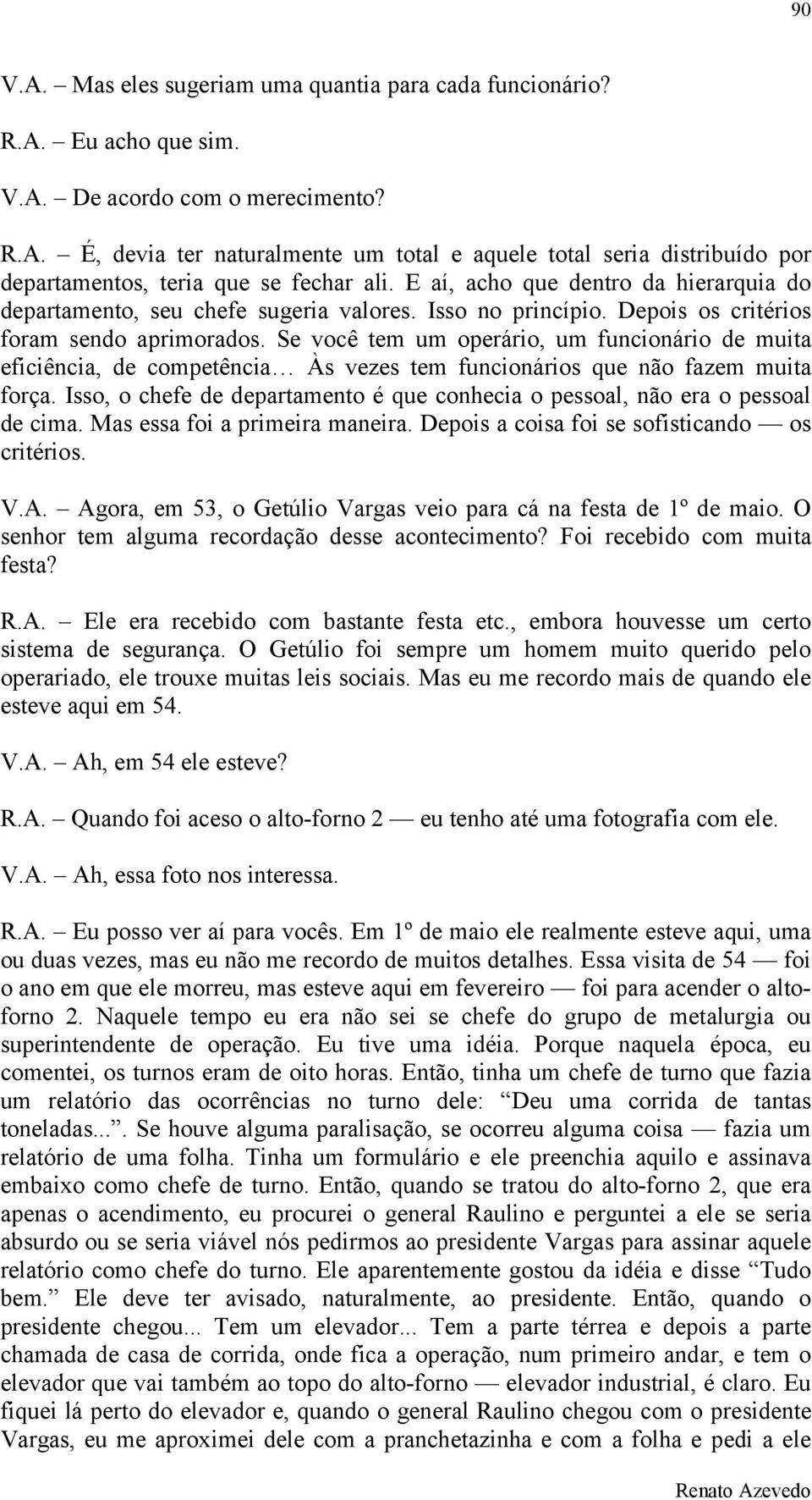 Se você tem um operário, um funcionário de muita eficiência, de competência Às vezes tem funcionários que não fazem muita força.