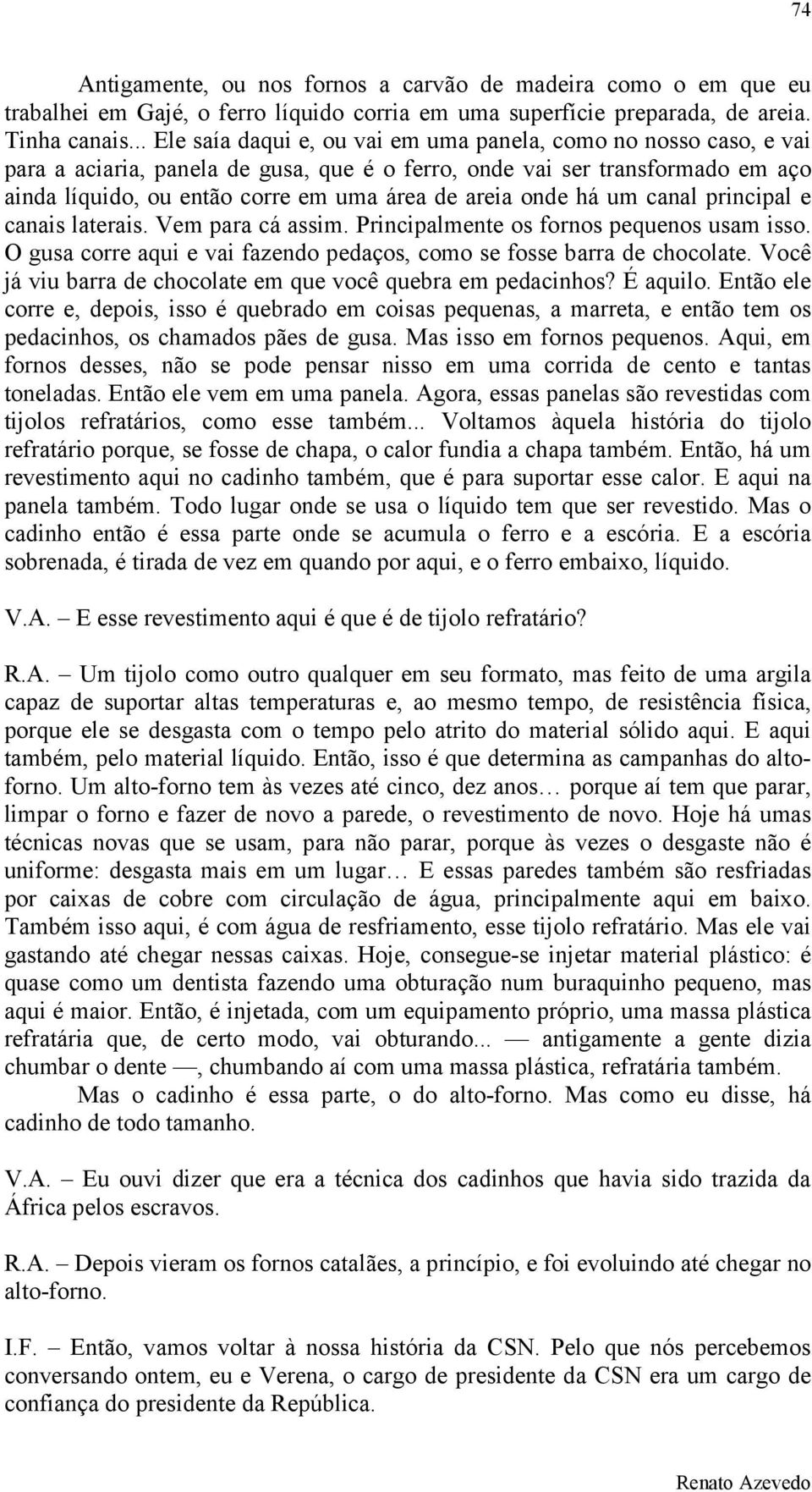 onde há um canal principal e canais laterais. Vem para cá assim. Principalmente os fornos pequenos usam isso. O gusa corre aqui e vai fazendo pedaços, como se fosse barra de chocolate.