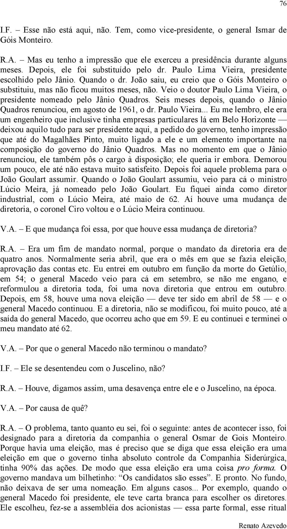 Veio o doutor Paulo Lima Vieira, o presidente nomeado pelo Jânio Quadros. Seis meses depois, quando o Jânio Quadros renunciou, em agosto de 1961, o dr. Paulo Vieira.