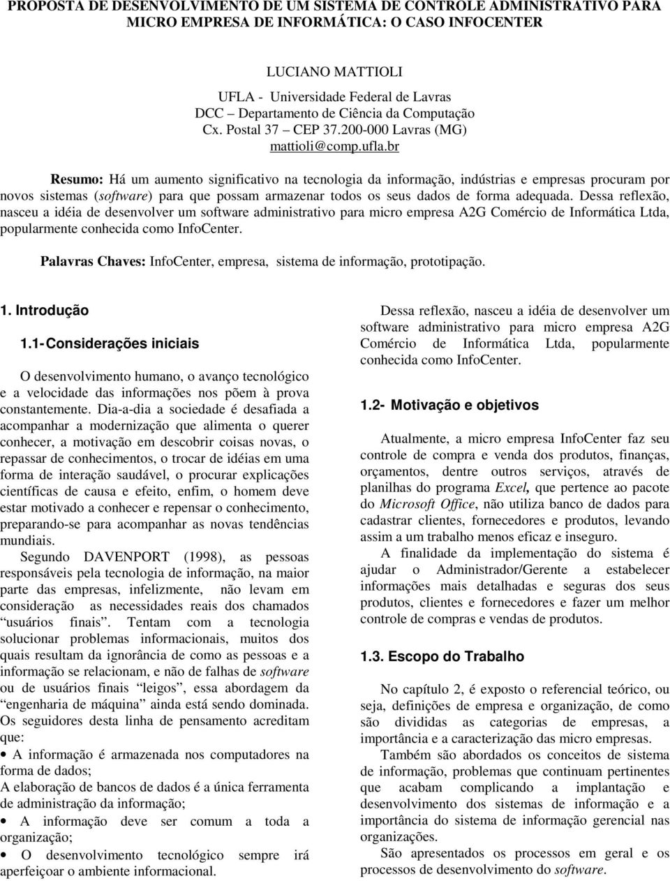 br Resumo: Há um aumento significativo na tecnologia da informação, indústrias e empresas procuram por novos sistemas (software) para que possam armazenar todos os seus dados de forma adequada.