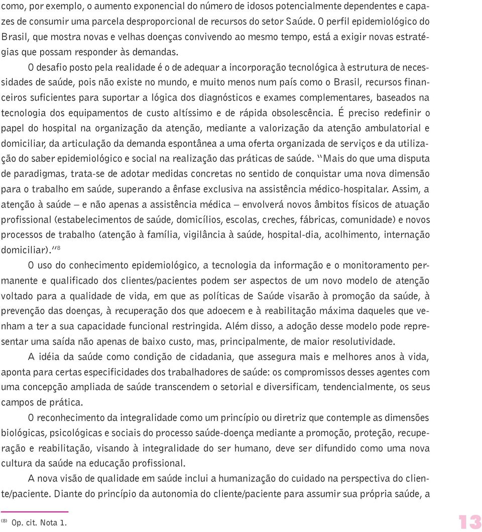 O desafio posto pela realidade é o de adequar a incorporação tecnológica à estrutura de necessidades de saúde, pois não existe no mundo, e muito menos num país como o Brasil, recursos financeiros