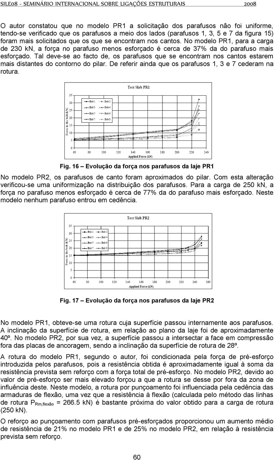 Tal deve-se ao facto de, os parafusos que se encontram nos cantos estarem mais distantes do contorno do pilar. De referir ainda que os parafusos 1, 3 e 7 cederam na rotura. Fig.