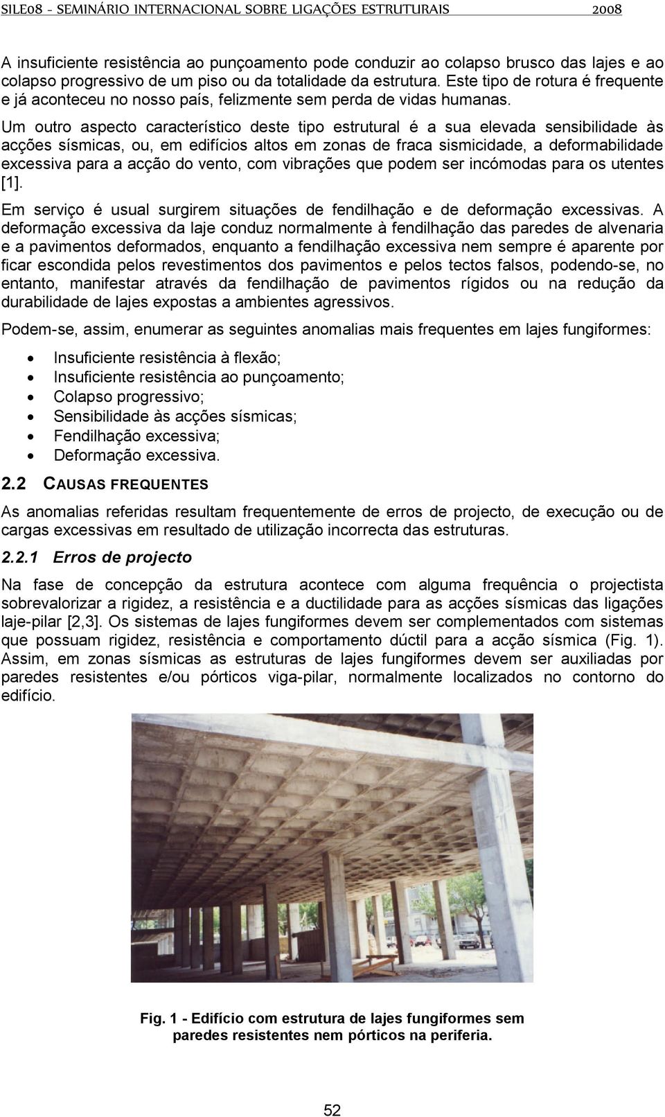 Um outro aspecto característico deste tipo estrutural é a sua elevada sensibilidade às acções sísmicas, ou, em edifícios altos em zonas de fraca sismicidade, a deformabilidade excessiva para a acção