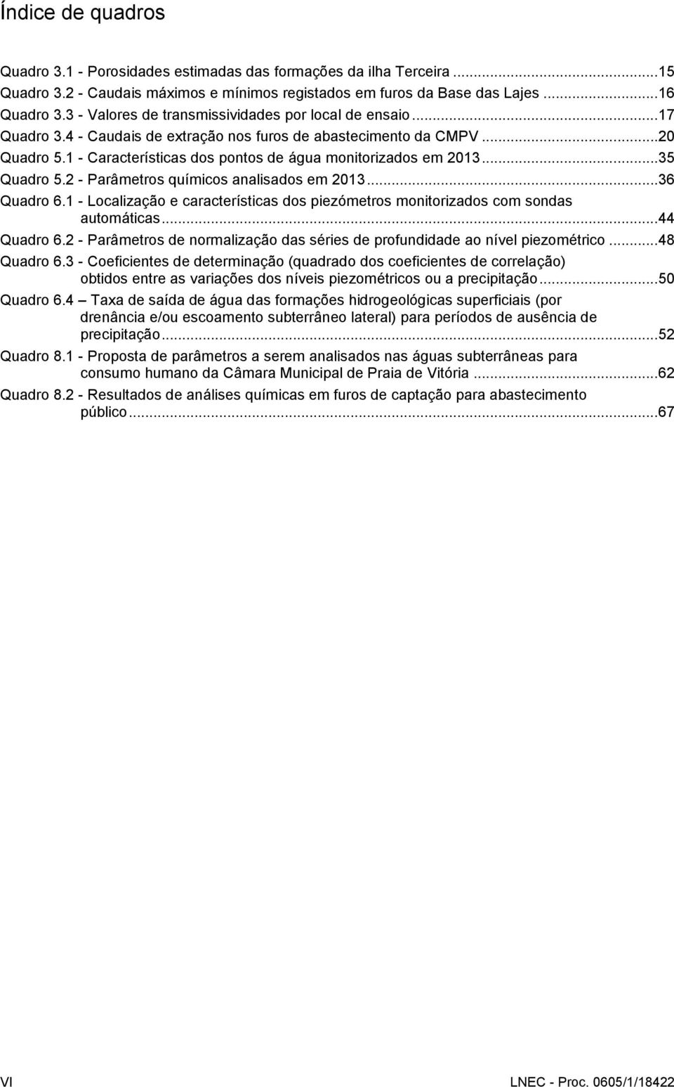 1 - Características dos pontos de água monitorizados em 2013...35 Quadro 5.2 - Parâmetros químicos analisados em 2013...36 Quadro 6.