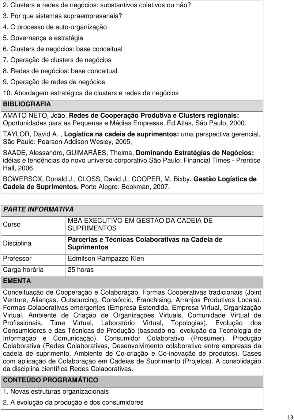 Abordagem estratégica de clusters e redes de negócios AMATO NETO, João. Redes de Cooperação Produtiva e Clusters regionais: Oportunidades para as Pequenas e Médias Empresas, Ed.Atlas, São Paulo, 2000.