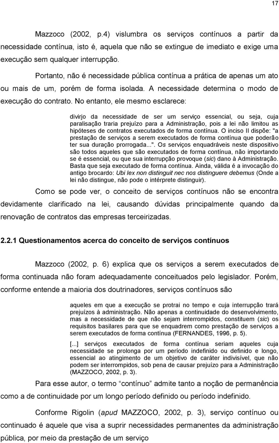 No entanto, ele mesmo esclarece: divirjo da necessidade de ser um serviço essencial, ou seja, cuja paralisação traria prejuízo para a Administração, pois a lei não limitou as hipóteses de contratos