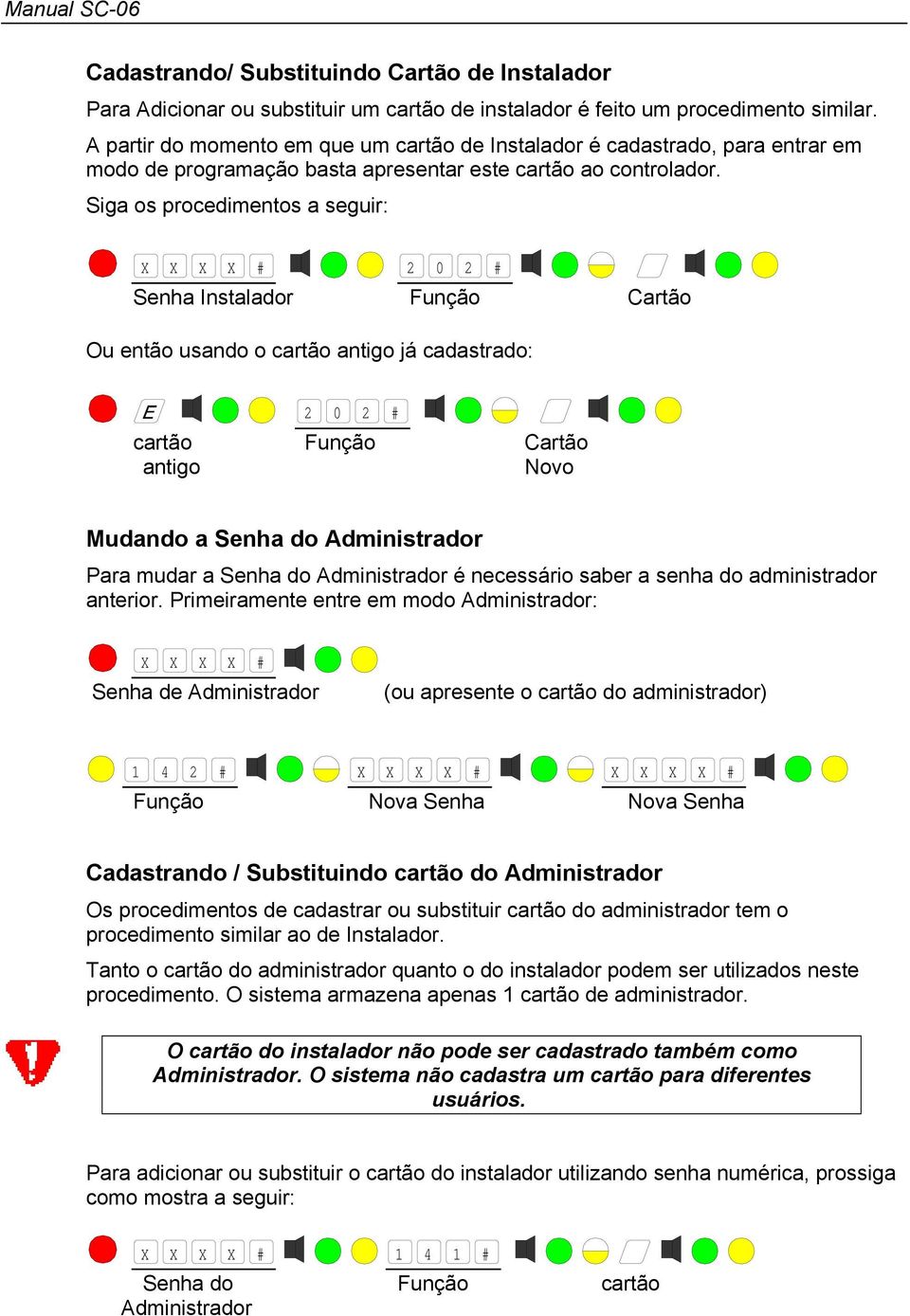 Siga os procedimentos a seguir: X X X X # 2 0 2 # Senha Instalador Função Cartão Ou então usando o cartão antigo já cadastrado: 2 0 2 # cartão Função Cartão antigo Novo Mudando a Senha do