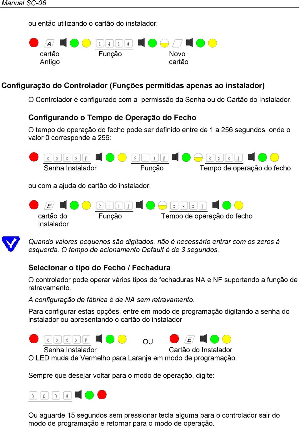 Configurando o Tempo de Operação do Fecho O tempo de operação do fecho pode ser definido entre de 1 a 256 segundos, onde o valor 0 corresponde a 256: X X X X # 2 1 1 # X X X # Senha Instalador Função