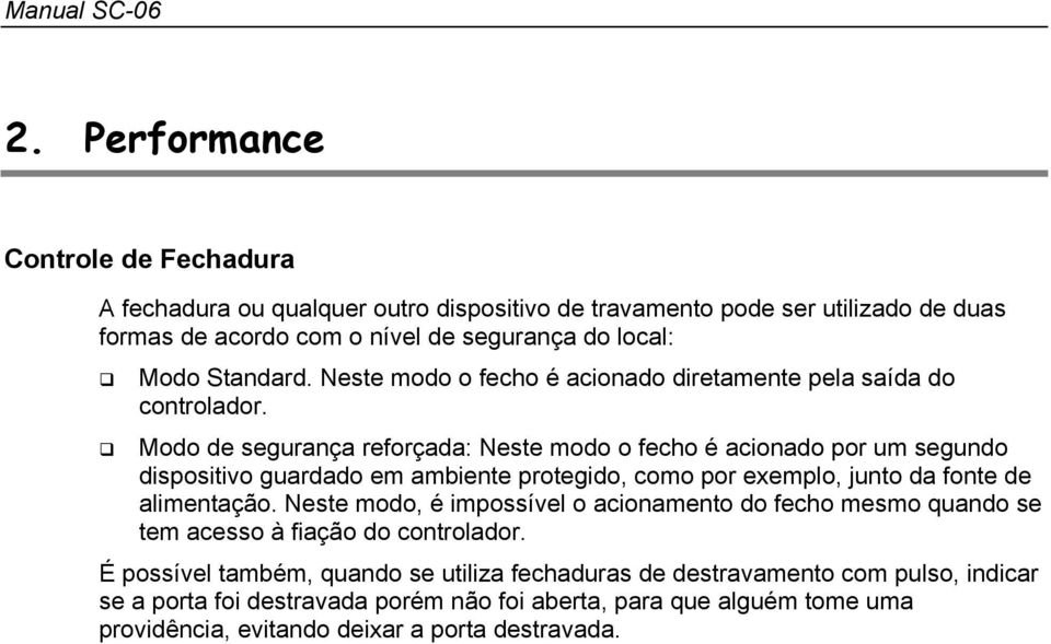 Modo de segurança reforçada: Neste modo o fecho é acionado por um segundo dispositivo guardado em ambiente protegido, como por exemplo, junto da fonte de alimentação.