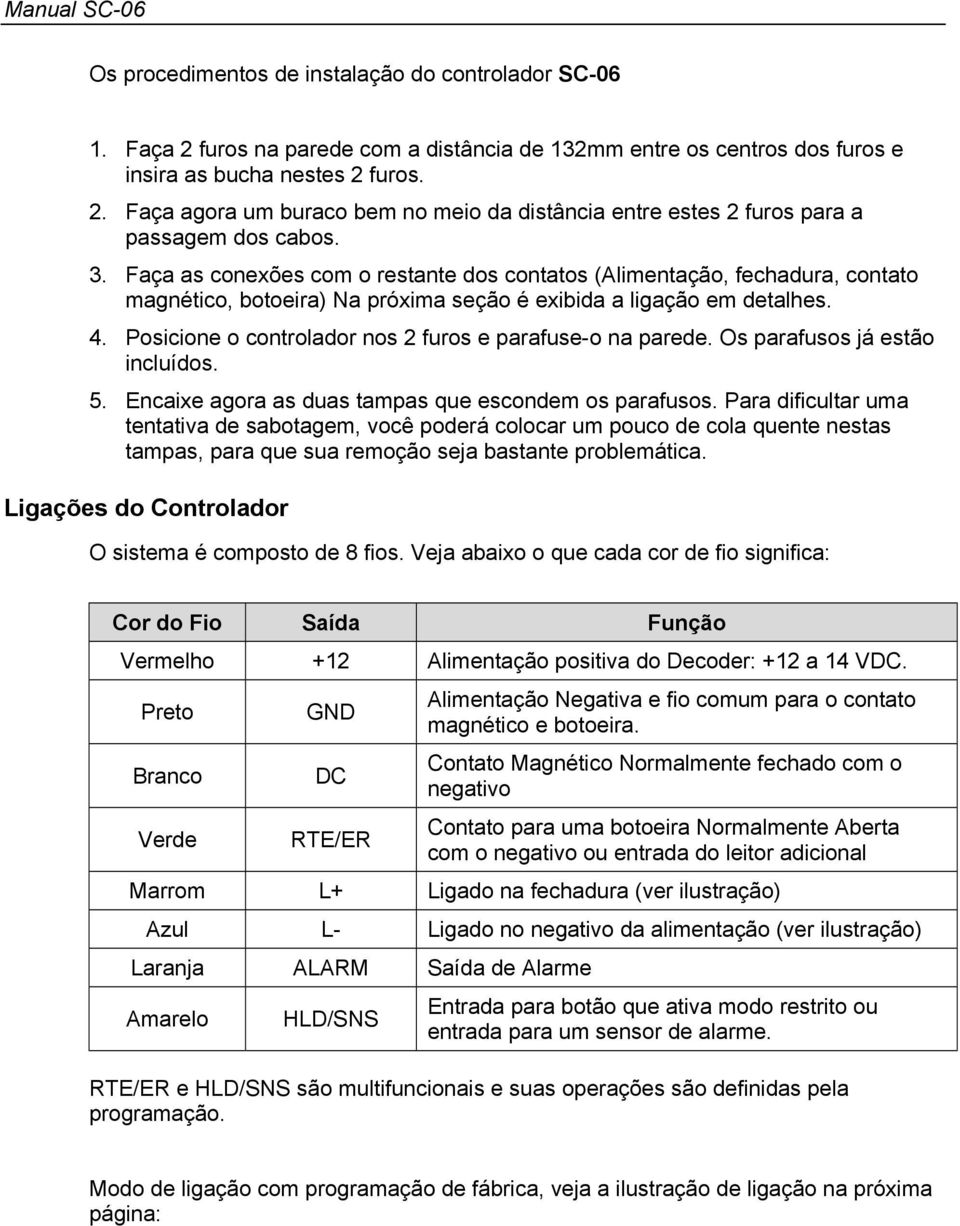 Posicione o controlador nos 2 furos e parafuse-o na parede. Os parafusos já estão incluídos. 5. Encaixe agora as duas tampas que escondem os parafusos.