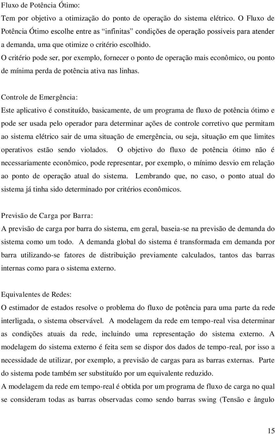 O critério pode ser, por exempo, fornecer o ponto de operação mais econômico, ou ponto de mínima perda de potência ativa nas inhas.