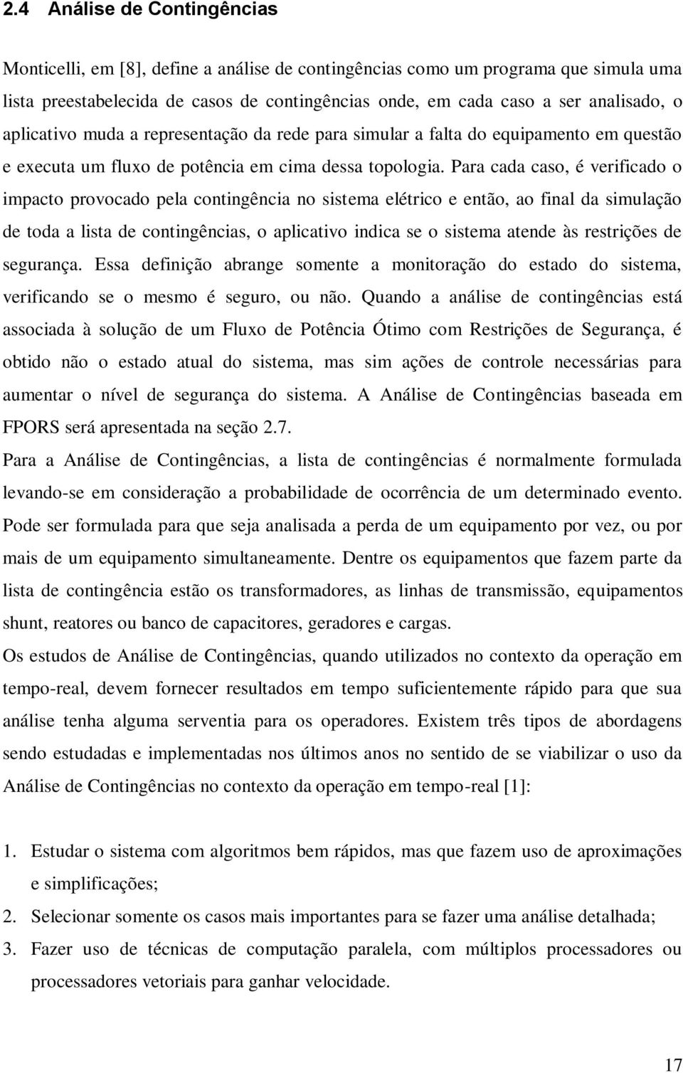 Para cada caso, é verificado o impacto provocado pea contingência no sistema eétrico e então, ao fina da simuação de toda a ista de contingências, o apicativo indica se o sistema atende às restrições