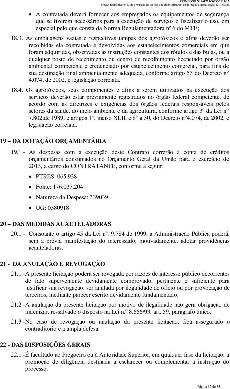 As embalagens vazias e respectivas tampas dos agrotóxicos e afins deverão ser recolhidas ela contratada e devolvidas aos estabelecimentos comerciais em que foram adquiridas, observadas as instruções