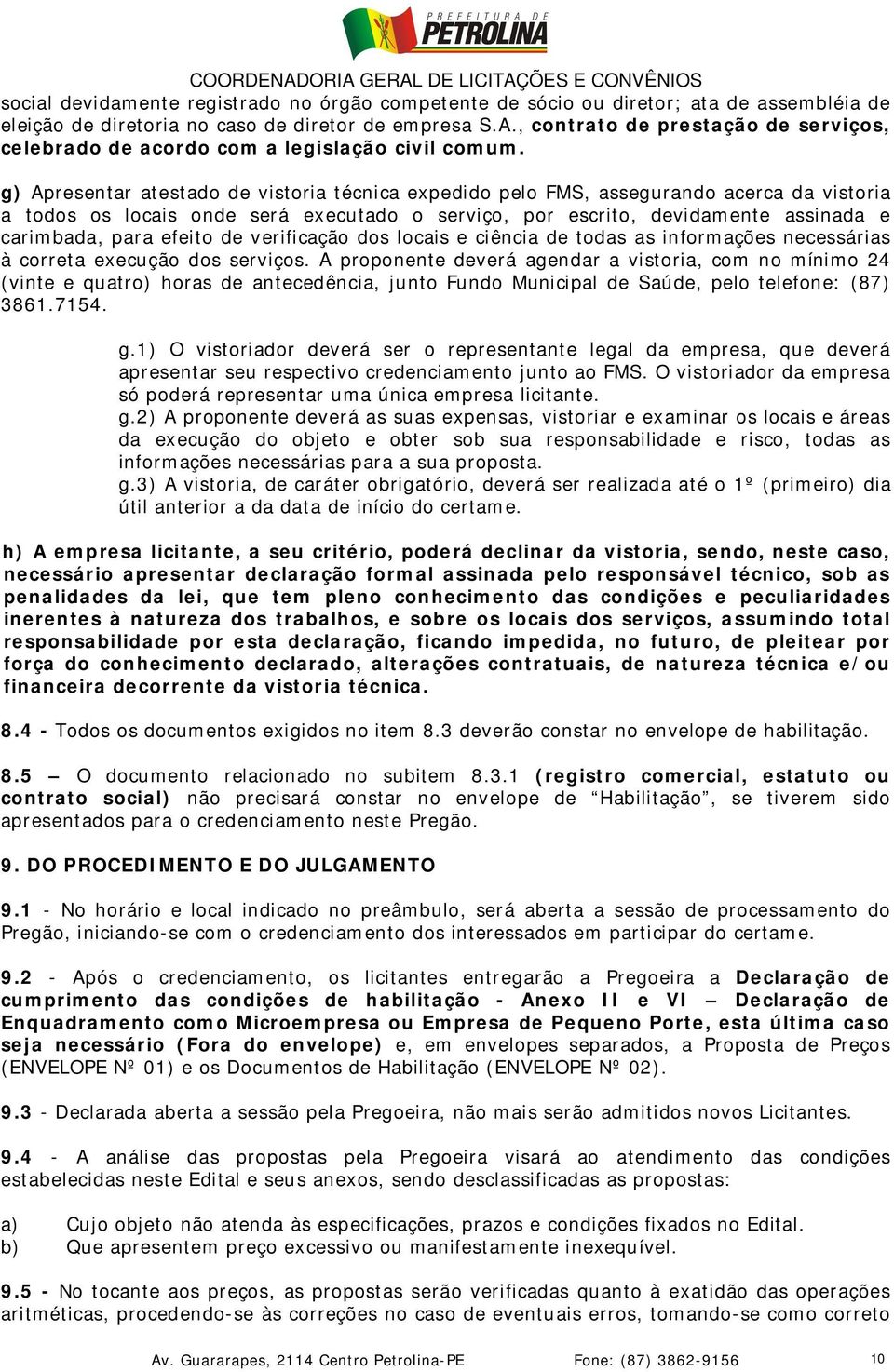 g) Apresentar atestado de vistoria técnica expedido pelo FMS, assegurando acerca da vistoria a todos os locais onde será executado o serviço, por escrito, devidamente assinada e carimbada, para