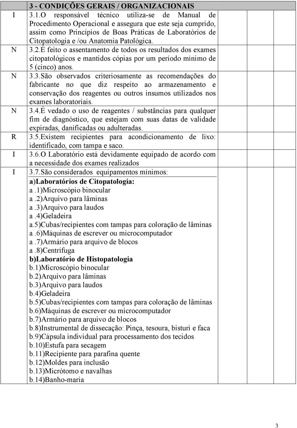 Patológica. 3.2.É feito o assentamento de todos os resultados dos exames citopatológicos e mantidos cópias por um período mínimo de 5 (cinco) anos. 3.3.São observados criteriosamente as recomendações do fabricante no que diz respeito ao armazenamento e conservação dos reagentes ou outros insumos utilizados nos exames laboratoriais.