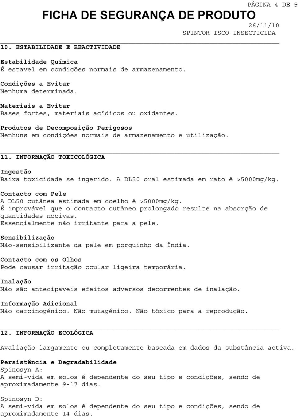 INFORMAÇÃO TOXICOLÓGICA Ingestão Baixa toxicidade se ingerido. A DL50 oral estimada em rato é >5000mg/kg. Contacto com Pele A DL50 cutânea estimada em coelho é >5000mg/kg.