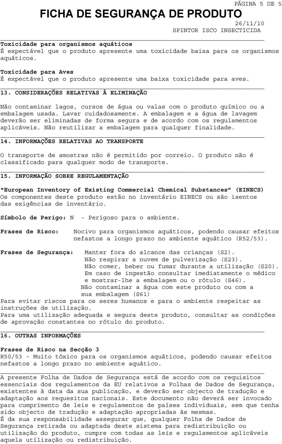 CONSIDERAÇÕES RELATIVAS À ELIMINAÇÃO Não contaminar lagos, cursos de água ou valas com o produto químico ou a embalagem usada. Lavar cuidadosamente.