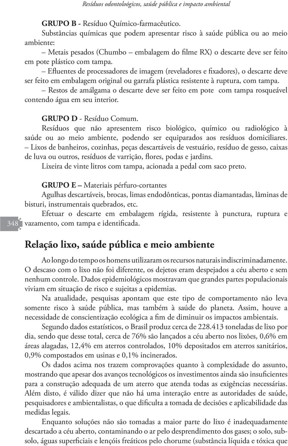 Efluentes de processadores de imagem (reveladores e fixadores), o descarte deve ser feito em embalagem original ou garrafa plástica resistente à ruptura, com tampa.