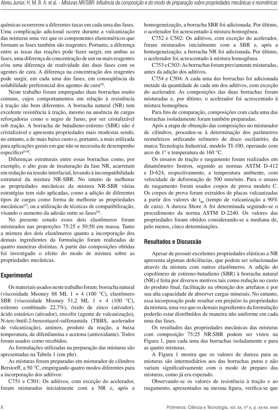 Portanto, a diferença entre as taxas das reações pode fazer surgir, em ambas as fases, uma diferença de concentração de um ou mais reagentes e/ou uma diferença de reatividade das duas fases com os