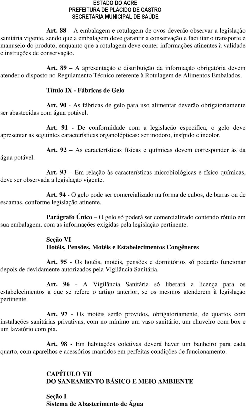 89 A apresentação e distribuição da informação obrigatória devem atender o disposto no Regulamento Técnico referente à Rotulagem de Alimentos Embalados. Título IX - Fábricas de Gelo Art.