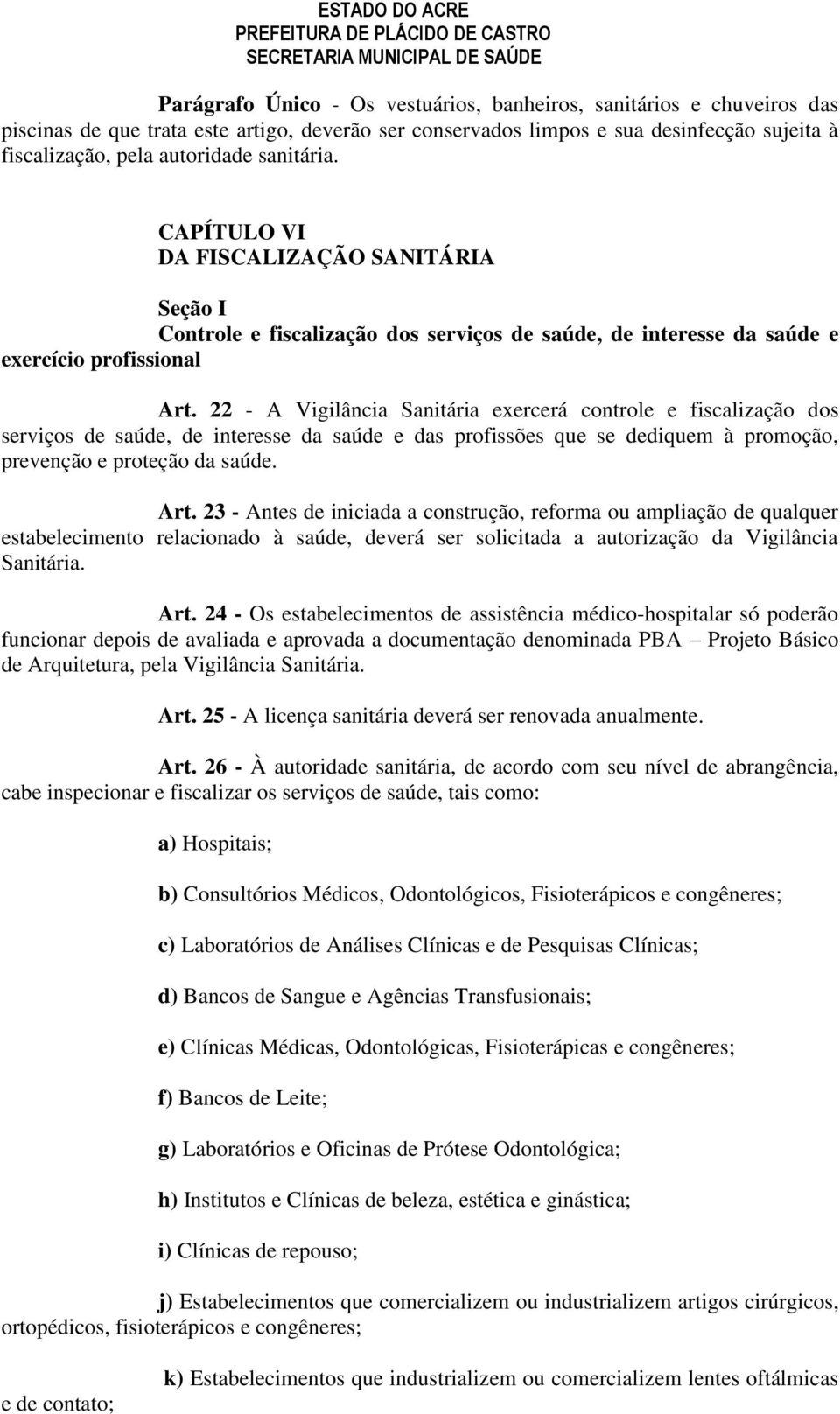 22 - A Vigilância Sanitária exercerá controle e fiscalização dos serviços de saúde, de interesse da saúde e das profissões que se dediquem à promoção, prevenção e proteção da saúde. Art.