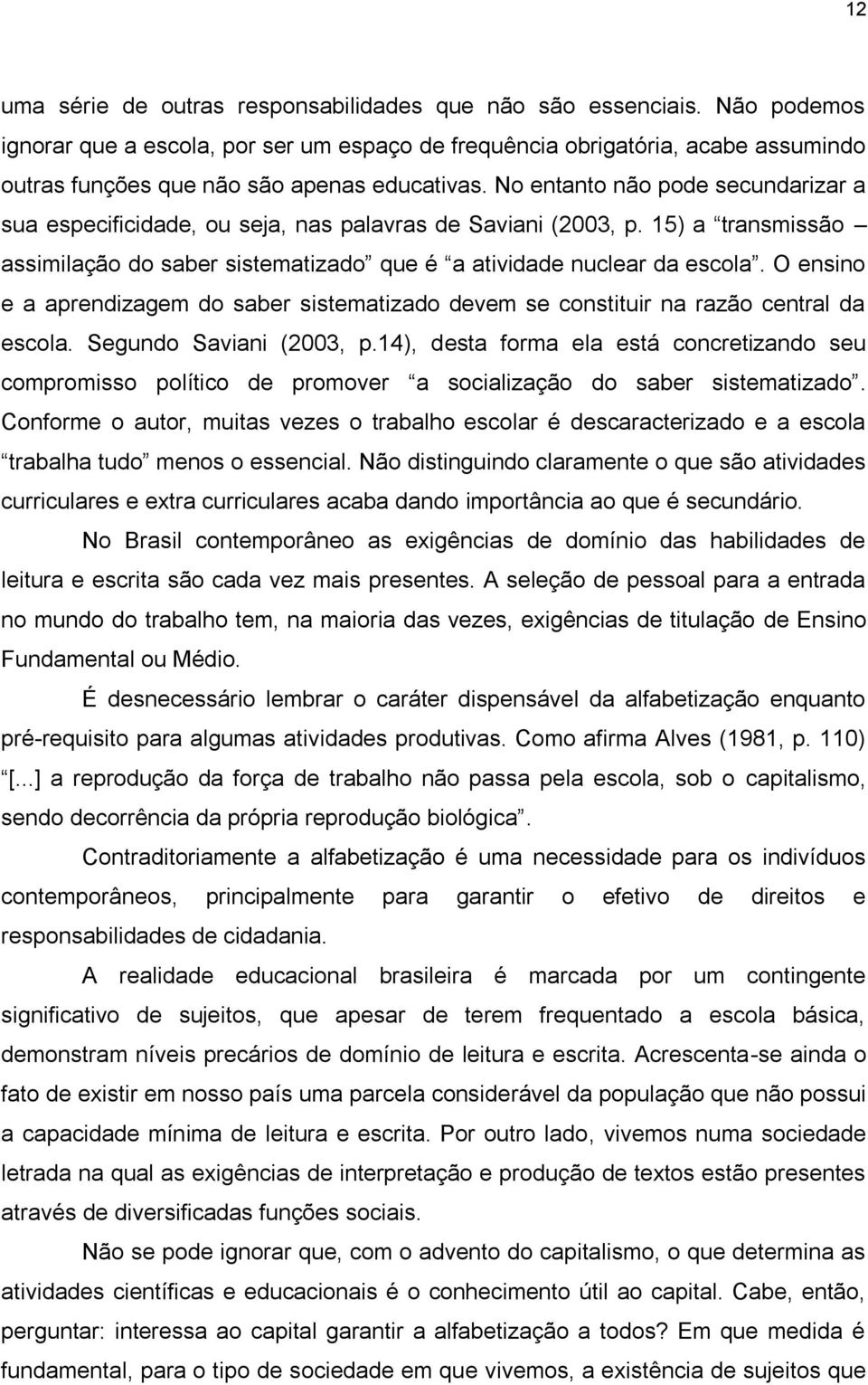 No entanto não pode secundarizar a sua especificidade, ou seja, nas palavras de Saviani (2003, p. 15) a transmissão assimilação do saber sistematizado que é a atividade nuclear da escola.