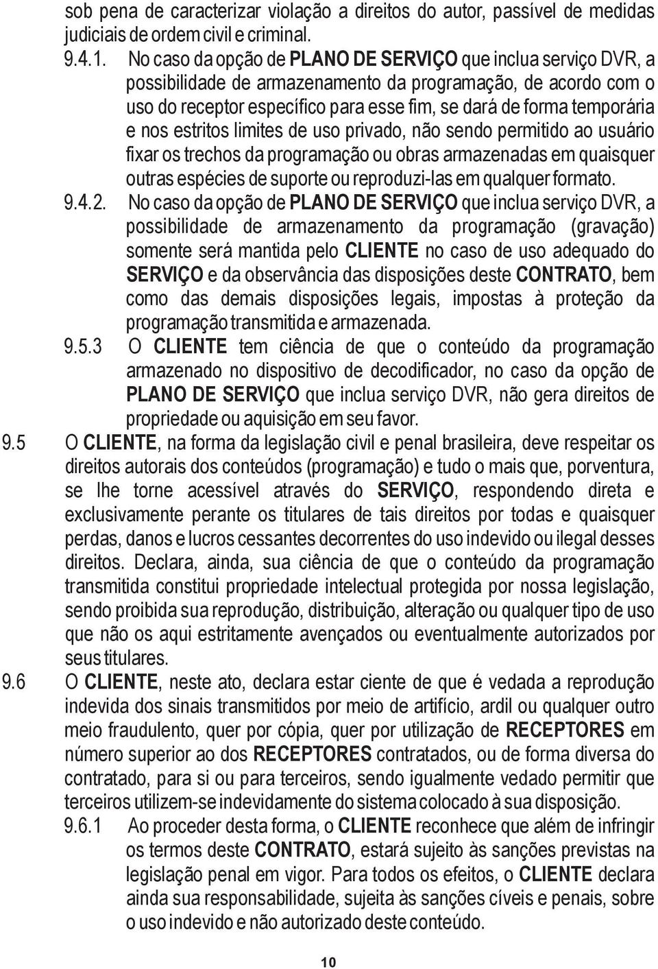 nos estritos limites de uso privado, não sendo permitido ao usuário fixar os trechos da programação ou obras armazenadas em quaisquer outras espécies de suporte ou reproduzi-las em qualquer formato.