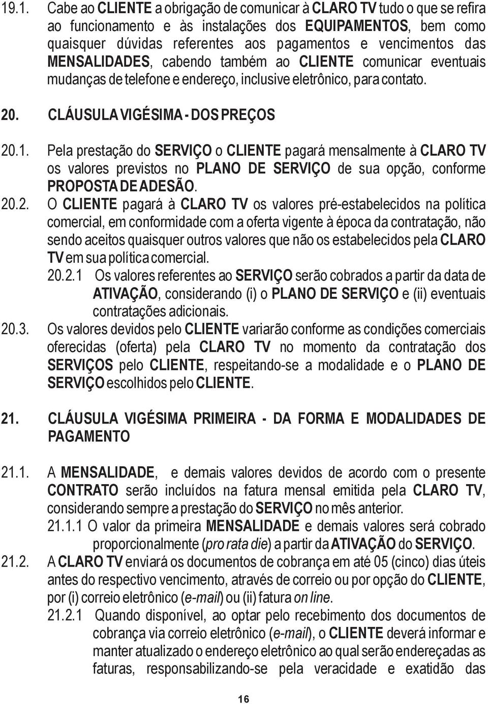 Pela prestação do SERVIÇO o CLIENTE pagará mensalmente à CLARO TV os valores previstos no PLANO DE SERVIÇO de sua opção, conforme PROPOSTA DE ADESÃO. 20