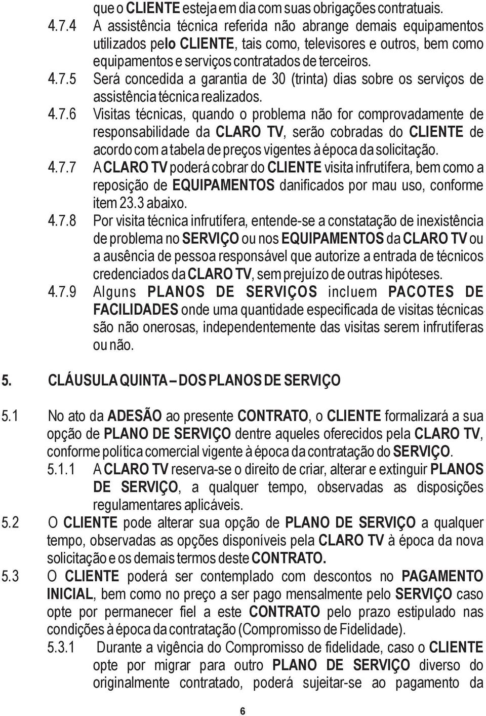 5 Será concedida a garantia de 30 (trinta) dias sobre os serviços de assistência técnica realizados. 4.7.