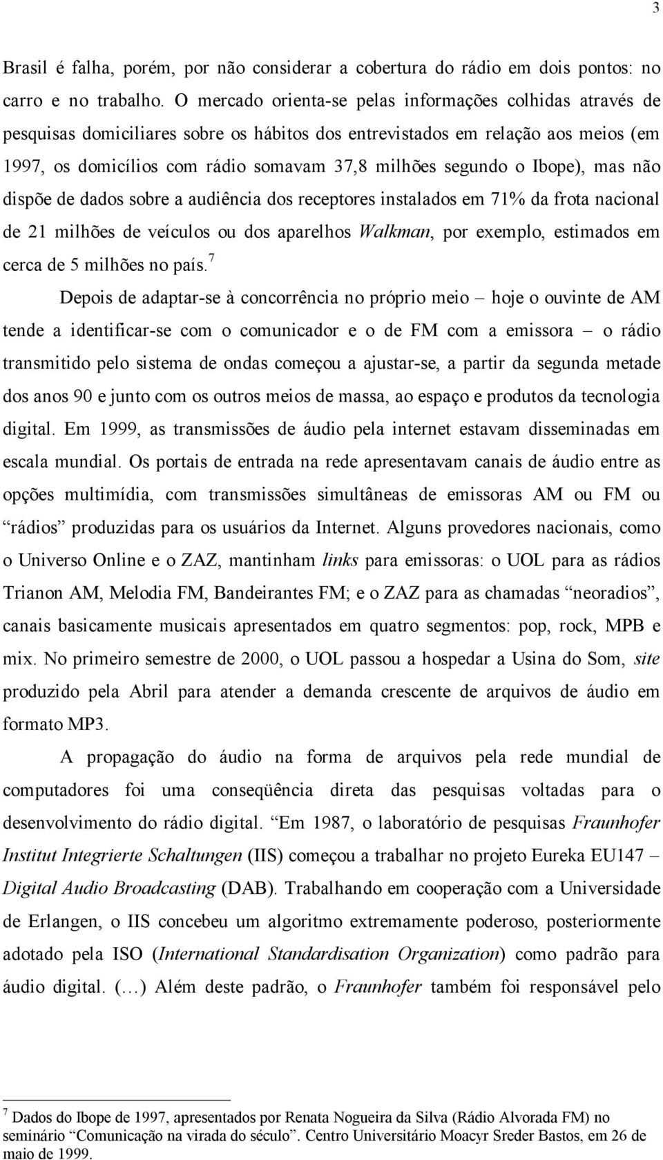 segundo o Ibope), mas não dispõe de dados sobre a audiência dos receptores instalados em 71% da frota nacional de 21 milhões de veículos ou dos aparelhos Walkman, por exemplo, estimados em cerca de 5