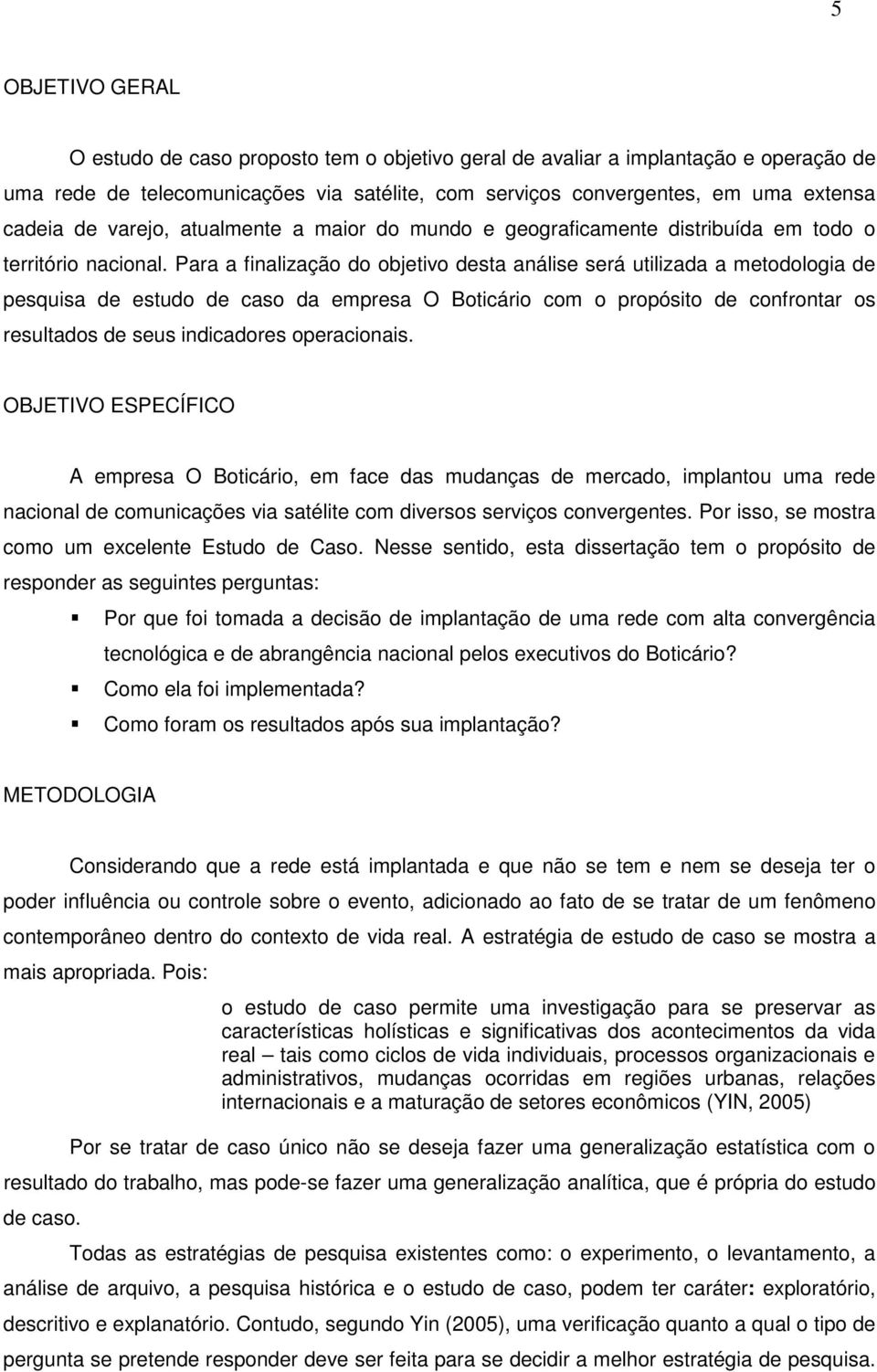 Para a finalização do objetivo desta análise será utilizada a metodologia de pesquisa de estudo de caso da empresa O Boticário com o propósito de confrontar os resultados de seus indicadores