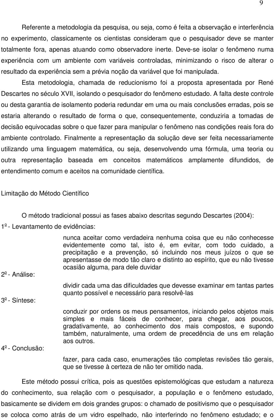 Deve-se isolar o fenômeno numa experiência com um ambiente com variáveis controladas, minimizando o risco de alterar o resultado da experiência sem a prévia noção da variável que foi manipulada.