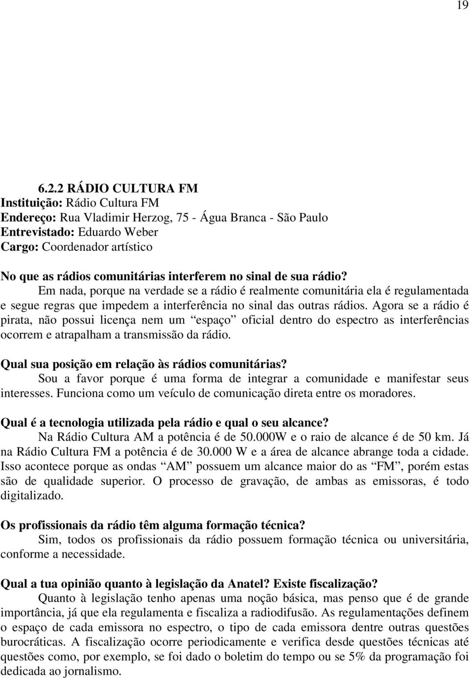 interferem no sinal de sua rádio? Em nada, porque na verdade se a rádio é realmente comunitária ela é regulamentada e segue regras que impedem a interferência no sinal das outras rádios.