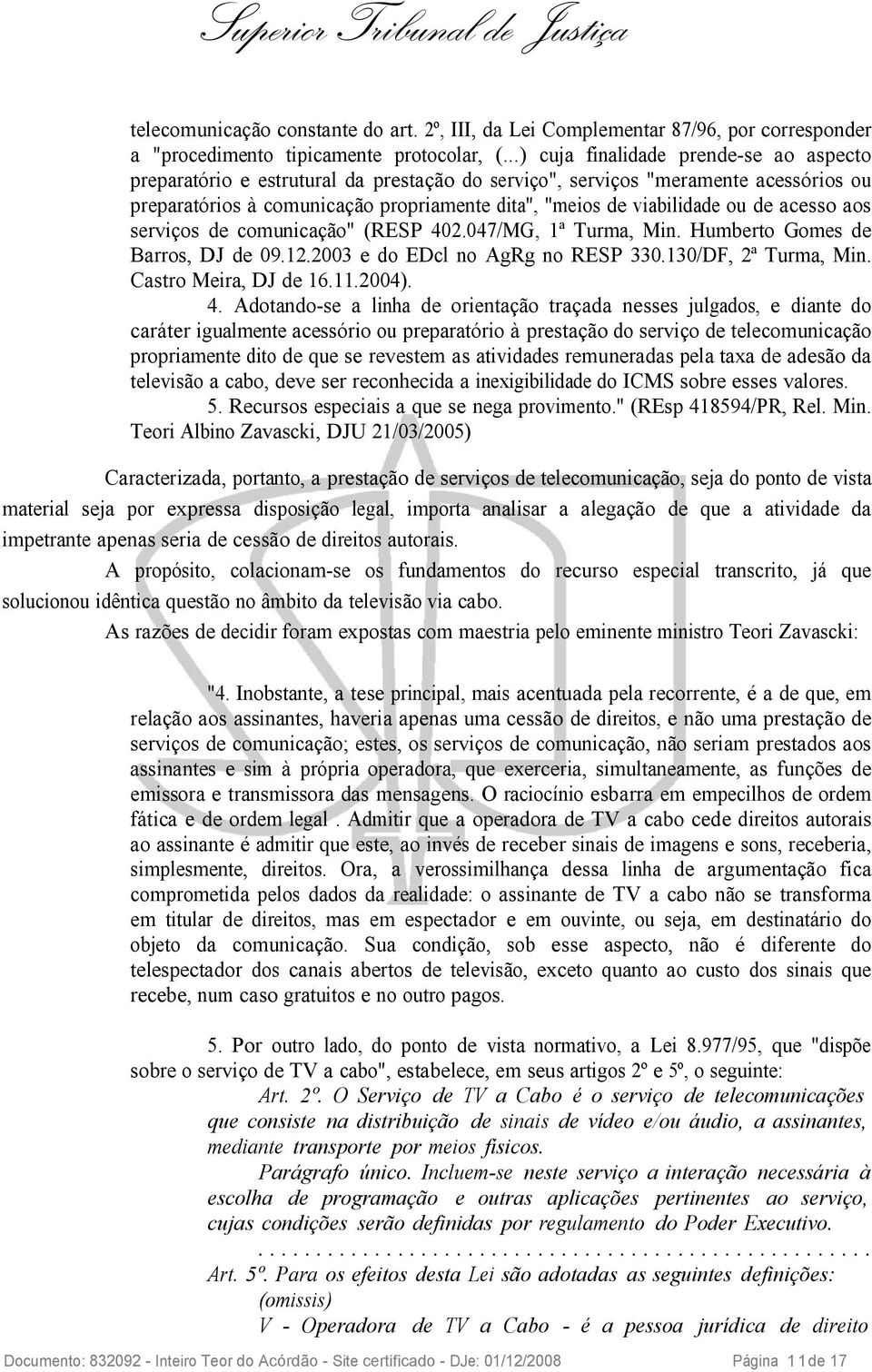 de acesso aos serviços de comunicação" (RESP 402.047/MG, 1ª Turma, Min. Humberto Gomes de Barros, DJ de 09.12.2003 e do EDcl no AgRg no RESP 330.130/DF, 2ª Turma, Min. Castro Meira, DJ de 16.11.2004).