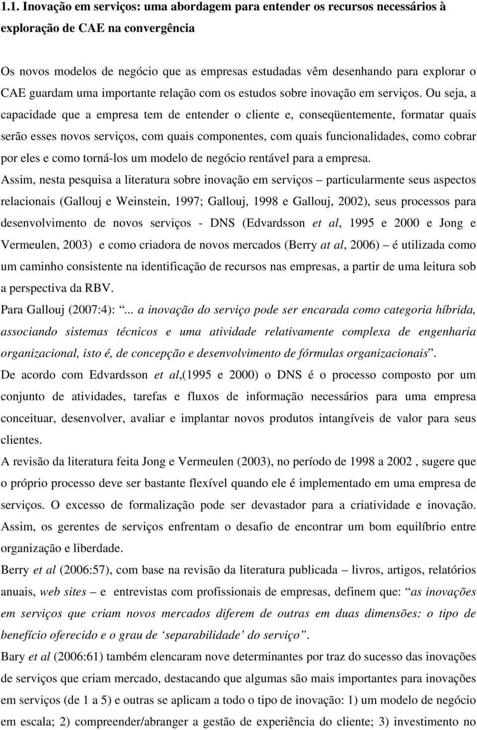 Ou seja, a capacidade que a empresa tem de entender o cliente e, conseqüentemente, formatar quais serão esses novos serviços, com quais componentes, com quais funcionalidades, como cobrar por eles e