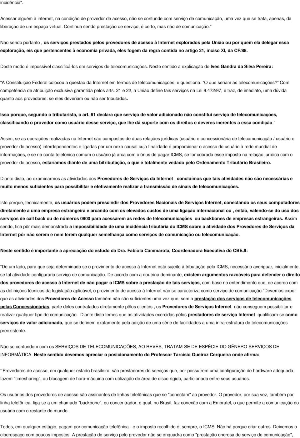 Não sendo portanto, os serviços prestados pelos provedores de acesso à Internet explorados pela União ou por quem ela delegar essa exploração, eis que pertencentes à economia privada, eles fogem da