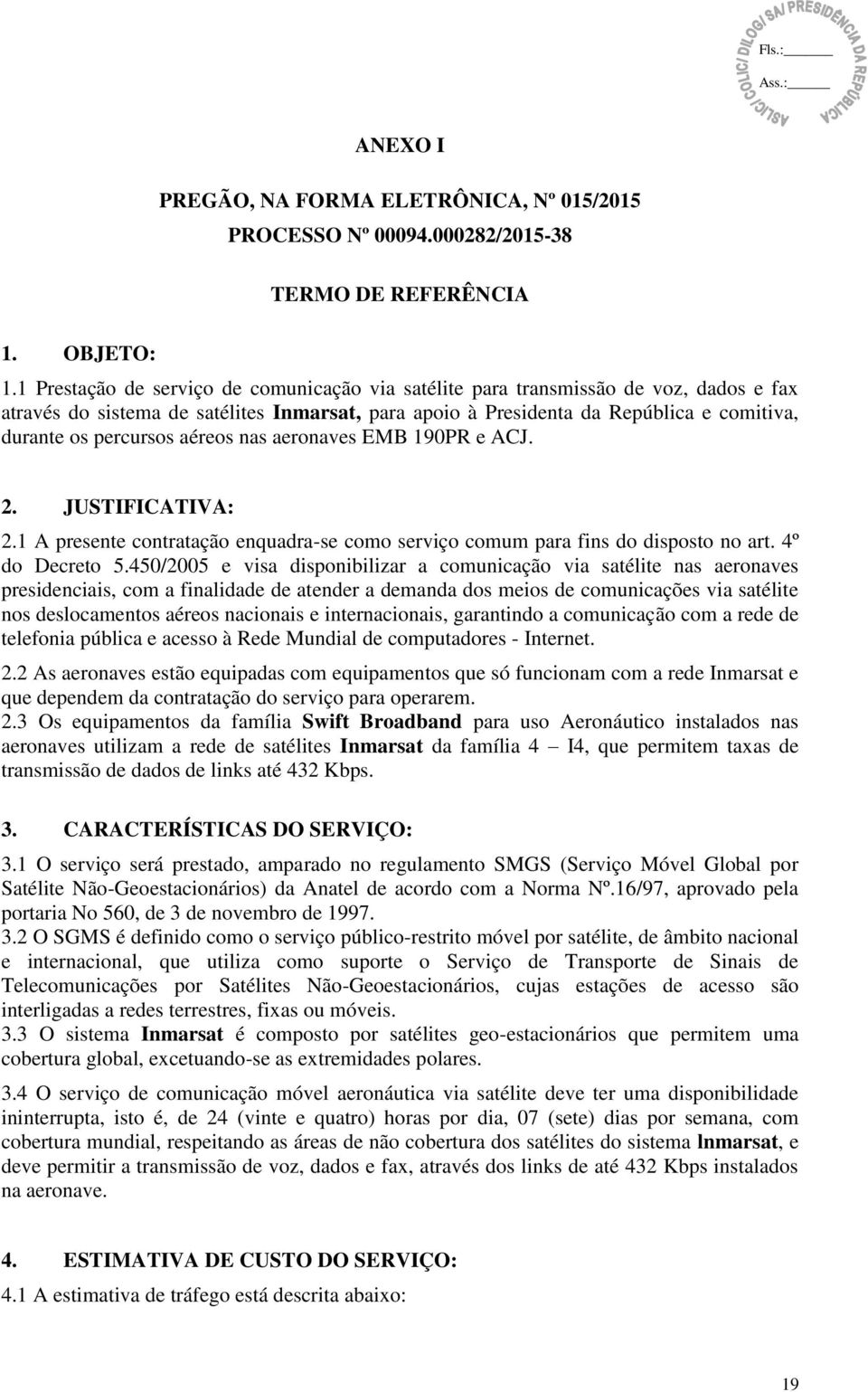 aéreos nas aeronaves EMB 190PR e ACJ. 2. JUSTIFICATIVA: 2.1 A presente contratação enquadra-se como serviço comum para fins do disposto no art. 4º do Decreto 5.