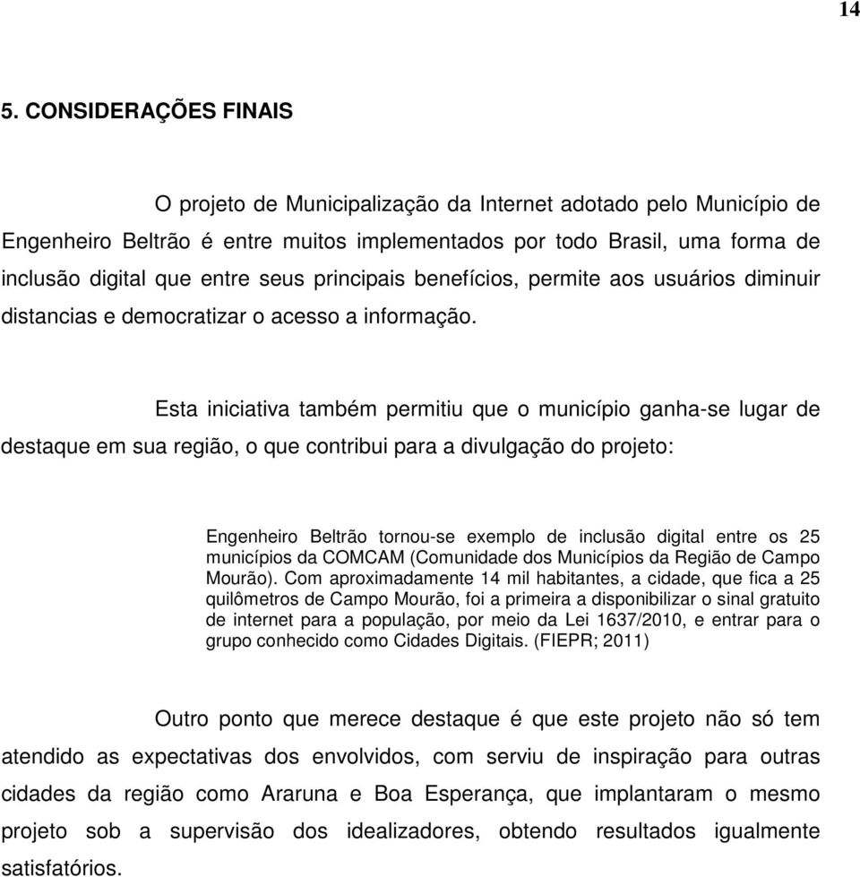 Esta iniciativa também permitiu que o município ganha-se lugar de destaque em sua região, o que contribui para a divulgação do projeto: Engenheiro Beltrão tornou-se exemplo de inclusão digital entre