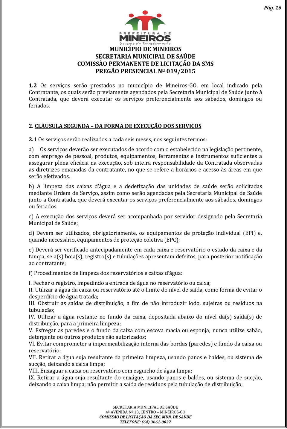 executar os serviços preferencialmente aos sábados, domingos ou feriados. 2. CLÁUSULA SEGUNDA DA FORMA DE EXECUÇÃO DOS SERVIÇOS 2.