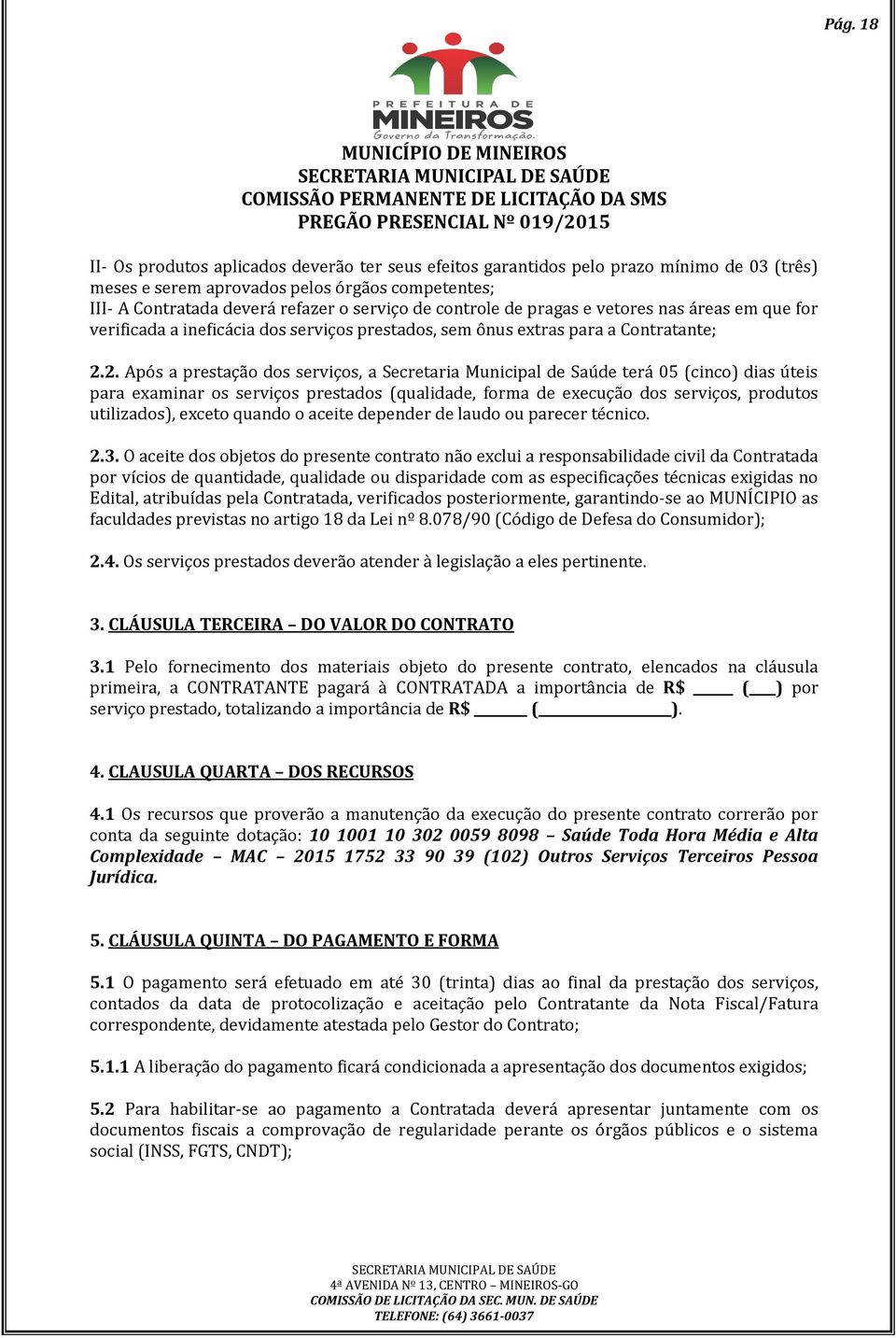 2. Após a prestação dos serviços, a Secretaria Municipal de Saúde terá 05 (cinco) dias úteis para examinar os serviços prestados (qualidade, forma de execução dos serviços, produtos utilizados),