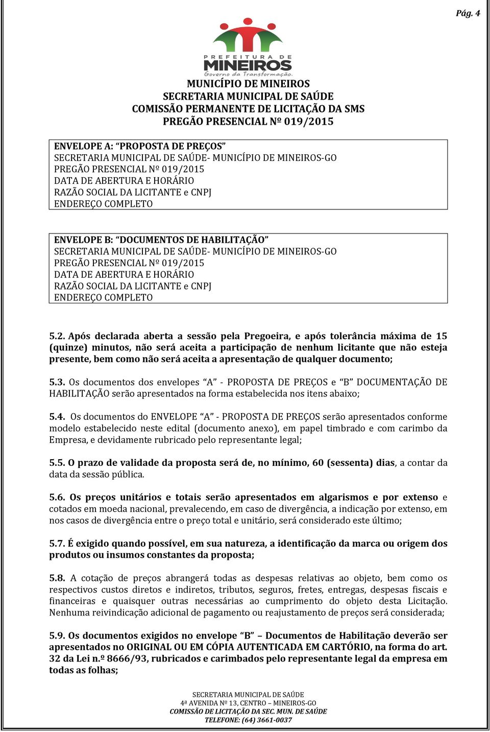 Após declarada aberta a sessão pela Pregoeira, e após tolerância máxima de 15 (quinze) minutos, não será aceita a participação de nenhum licitante que não esteja presente, bem como não será aceita a