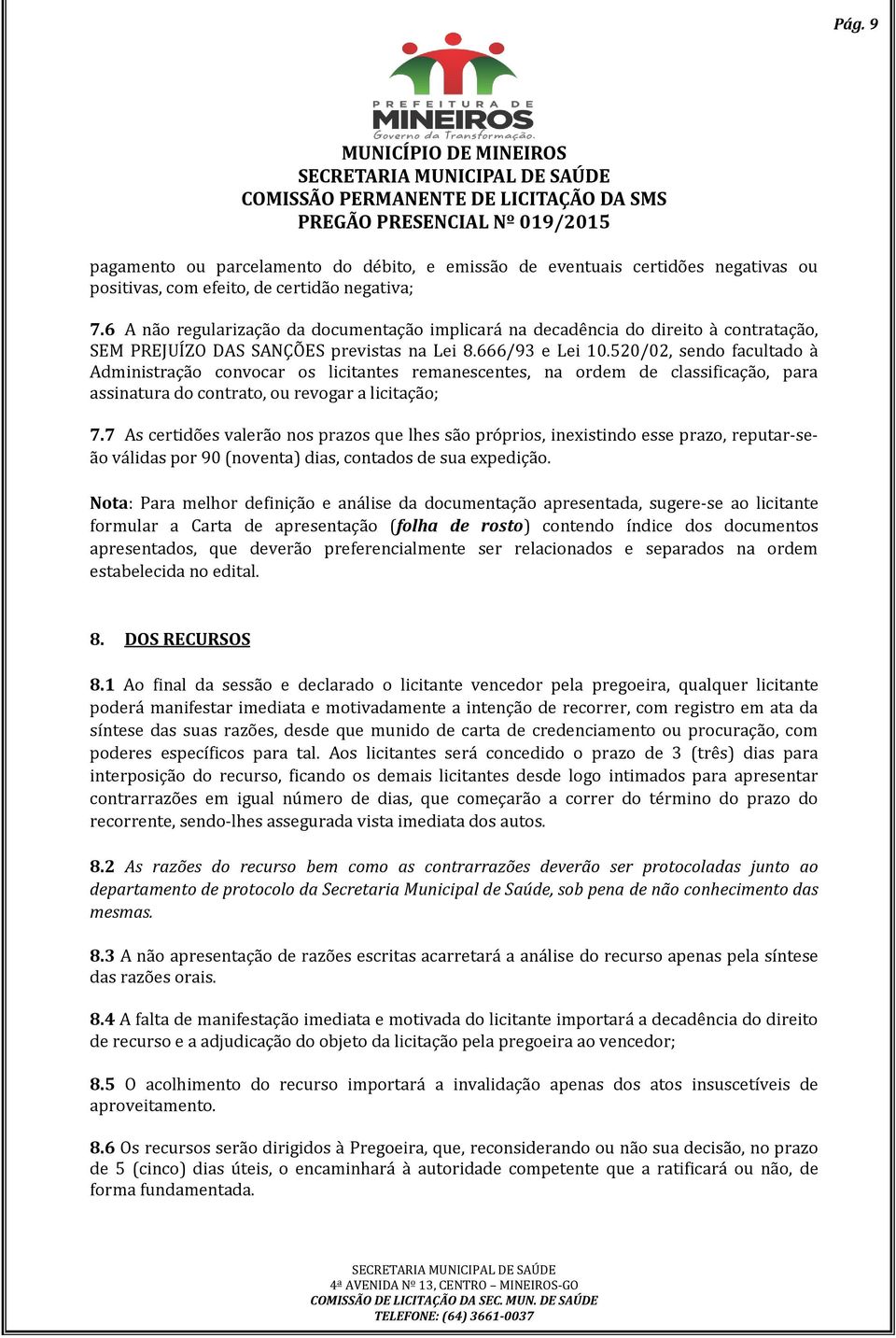 520/02, sendo facultado à Administração convocar os licitantes remanescentes, na ordem de classificação, para assinatura do contrato, ou revogar a licitação; 7.