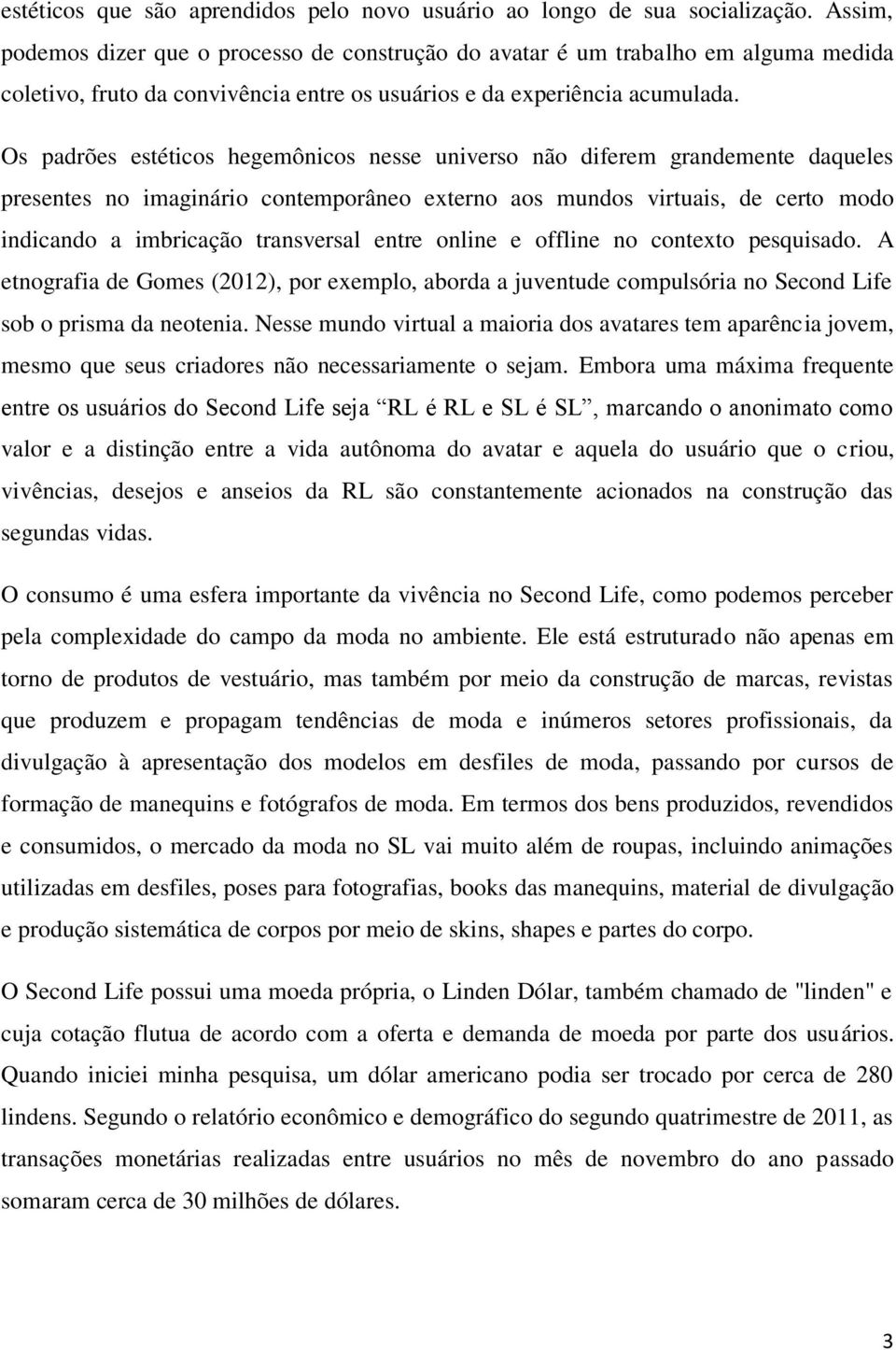 Os padrões estéticos hegemônicos nesse universo não diferem grandemente daqueles presentes no imaginário contemporâneo externo aos mundos virtuais, de certo modo indicando a imbricação transversal