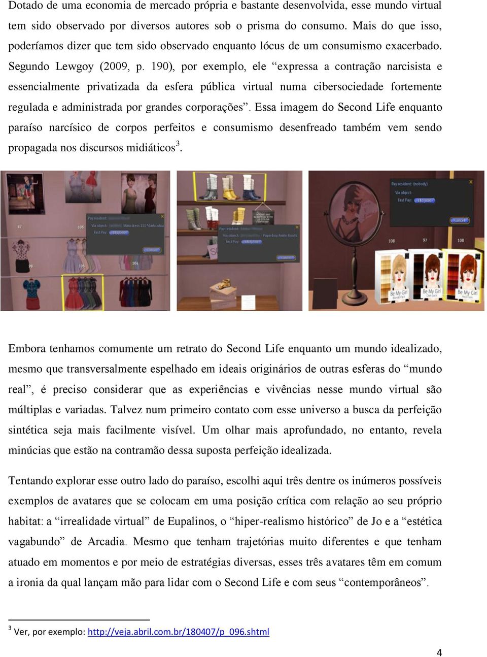 190), por exemplo, ele expressa a contração narcisista e essencialmente privatizada da esfera pública virtual numa cibersociedade fortemente regulada e administrada por grandes corporações.