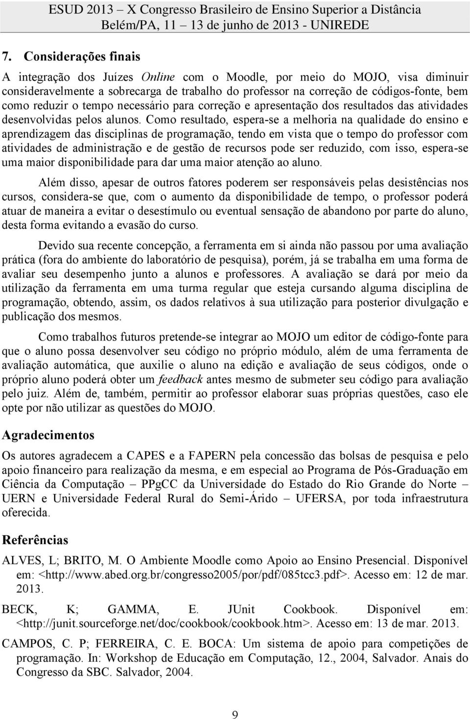 Como resultado, espera-se a melhoria na qualidade do ensino e aprendizagem das disciplinas de programação, tendo em vista que o tempo do professor com atividades de administração e de gestão de