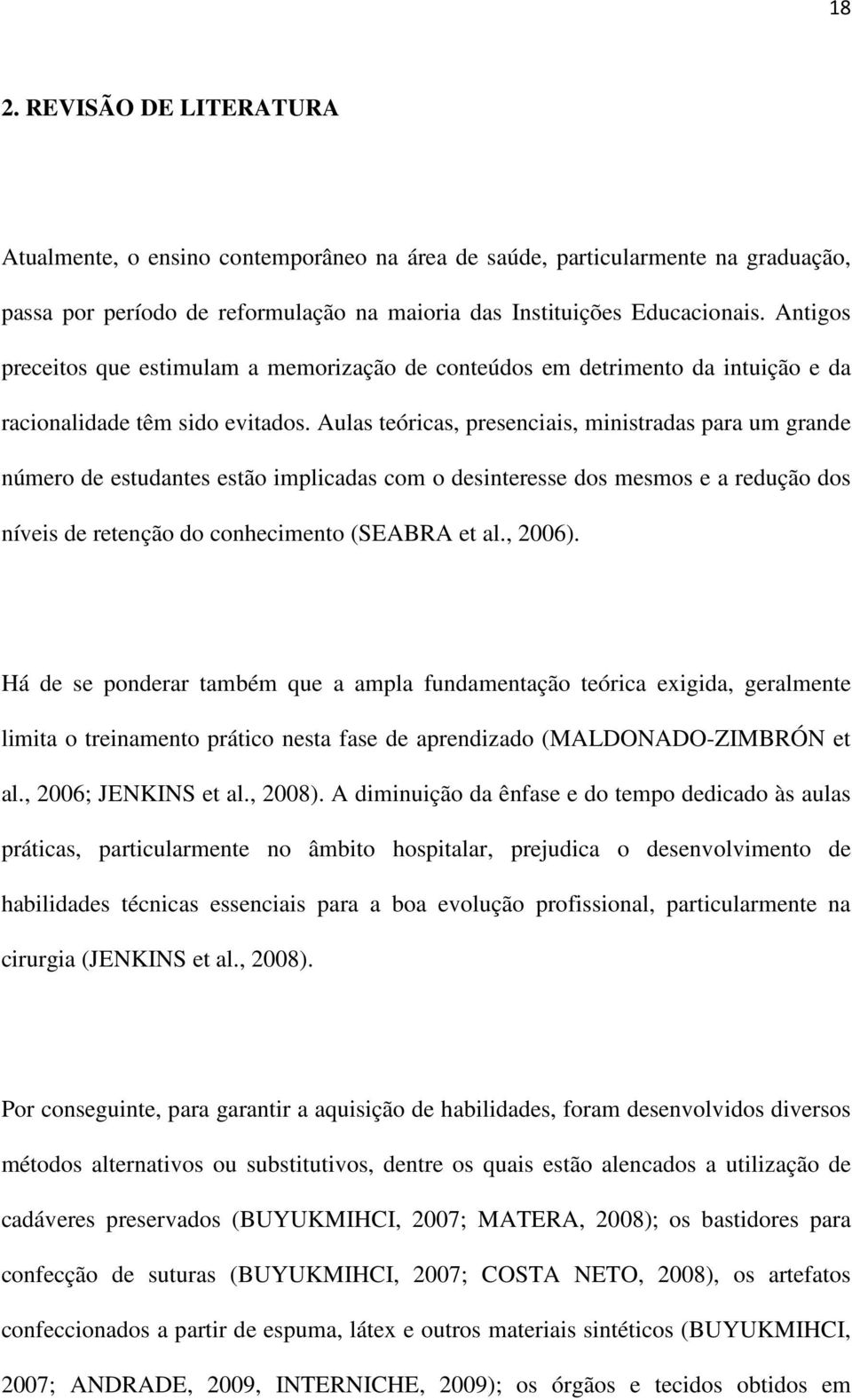 Aulas teóricas, presenciais, ministradas para um grande número de estudantes estão implicadas com o desinteresse dos mesmos e a redução dos níveis de retenção do conhecimento (SEABRA et al., 2006).