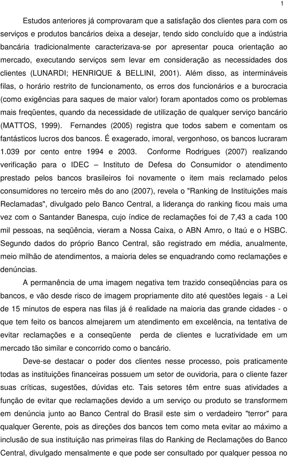 Além disso, as intermináveis filas, o horário restrito de funcionamento, os erros dos funcionários e a burocracia (como exigências para saques de maior valor) foram apontados como os problemas mais