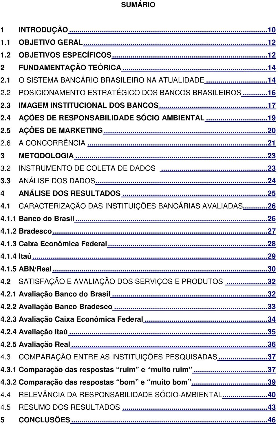 2 INSTRUMENTO DE COLETA DE DADOS...23 3.3 ANÁLISE DOS DADOS...24 4 ANÁLISE DOS RESULTADOS...25 4.1 CARACTERIZAÇÃO DAS INSTITUIÇÕES BANCÁRIAS AVALIADAS...26 4.1.1 Banco do Brasil...26 4.1.2 Bradesco.