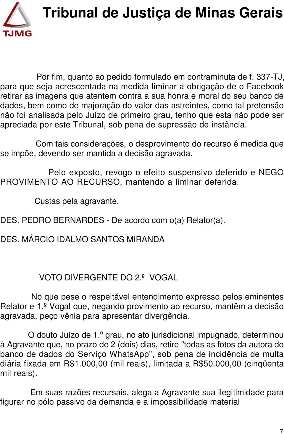 astreintes, como tal pretensão não foi analisada pelo Juízo de primeiro grau, tenho que esta não pode ser apreciada por este Tribunal, sob pena de supressão de instância.